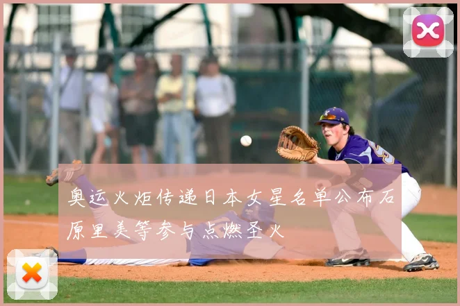 奥运火炬传递日本女星名单公布石原里美等参与点燃圣火