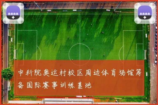 中科院奥运村校区周边体育场馆筹备国际赛事训练基地