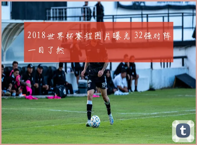 2018世界杯赛程图片曝光 32强对阵一目了然