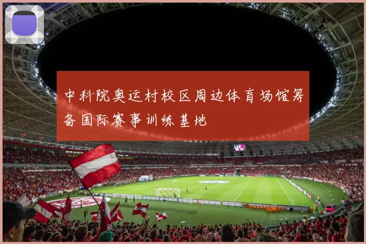 中科院奥运村校区周边体育场馆筹备国际赛事训练基地