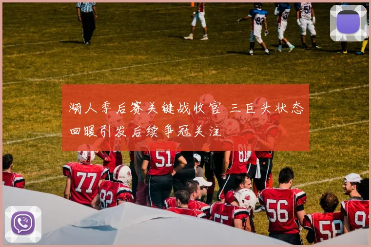 湖人季后赛关键战收官 三巨头状态回暖引发后续争冠关注