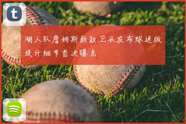湖人队詹姆斯新款卫衣发布球迷版设计细节首次曝光