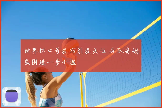 世界杯口号发布引发关注 各队备战氛围进一步升温