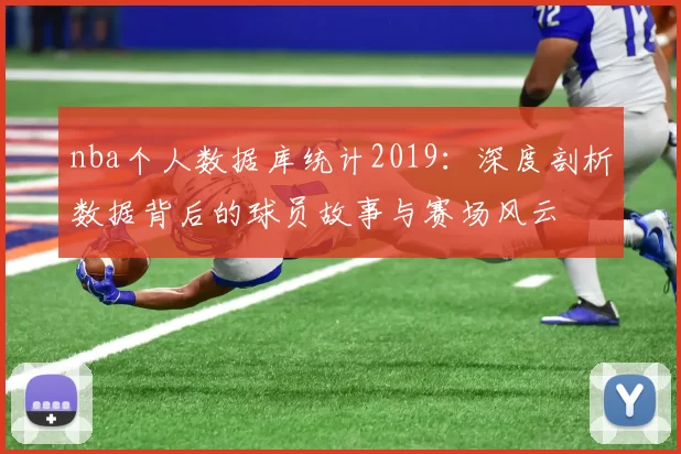 nba个人数据库统计2019：深度剖析数据背后的球员故事与赛场风云