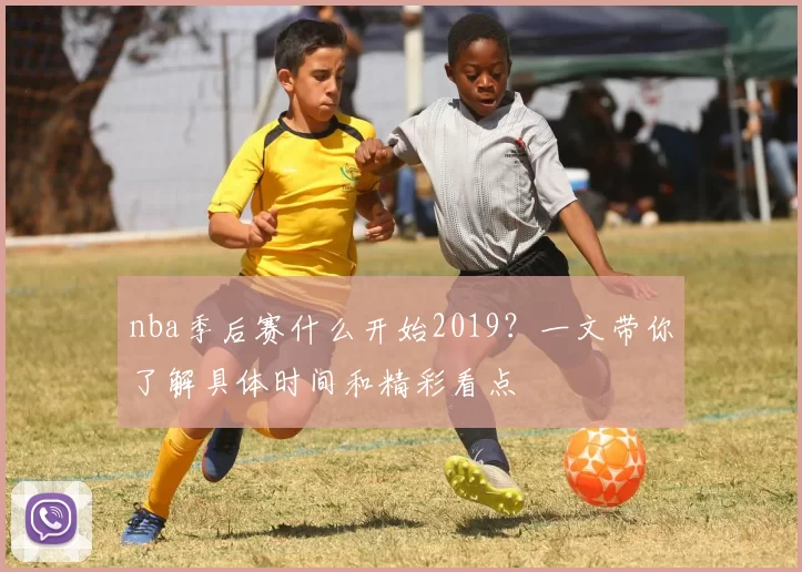 nba季后赛什么开始2019？一文带你了解具体时间和精彩看点