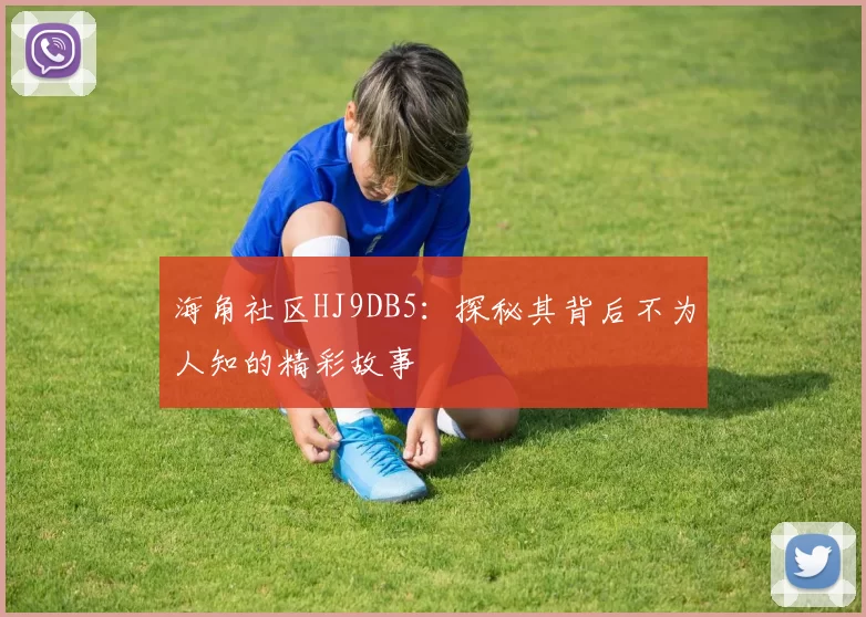 海角社区HJ9DB5：探秘其背后不为人知的精彩故事