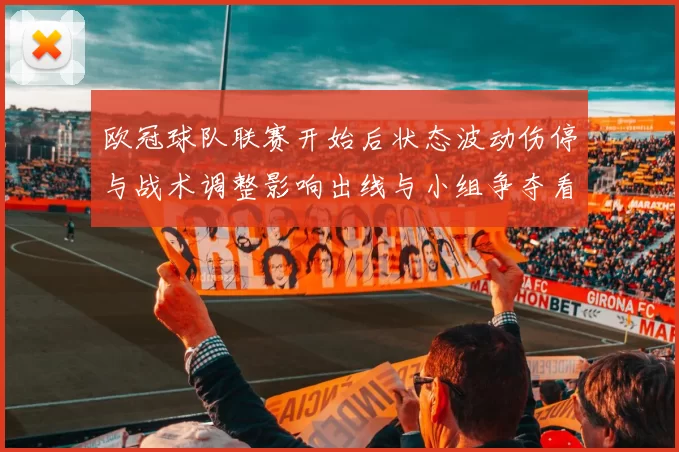 欧冠球队联赛开始后状态波动伤停与战术调整影响出线与小组争夺看点