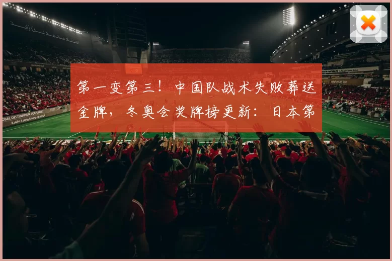 第一变第三！中国队战术失败葬送金牌，冬奥会奖牌榜更新：日本第十