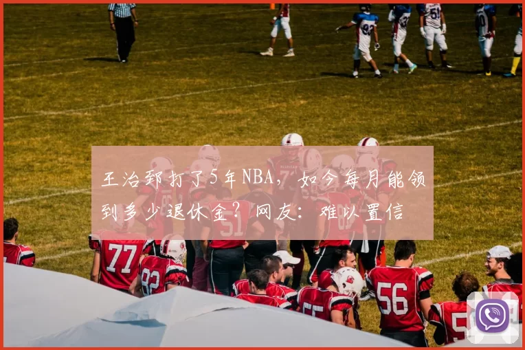 王治郅打了5年NBA，如今每月能领到多少退休金？网友：难以置信