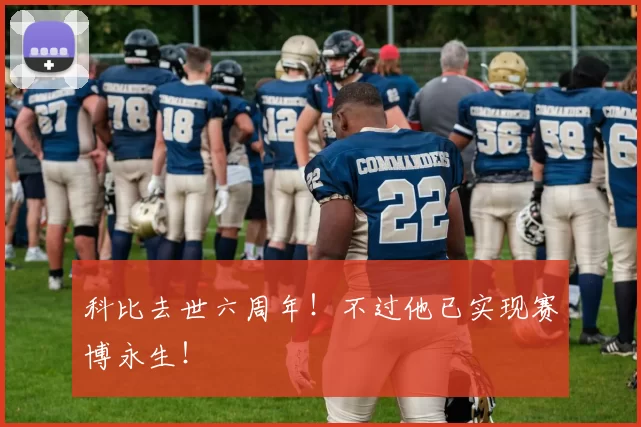 科比去世六周年!不过他已实现赛博永生!