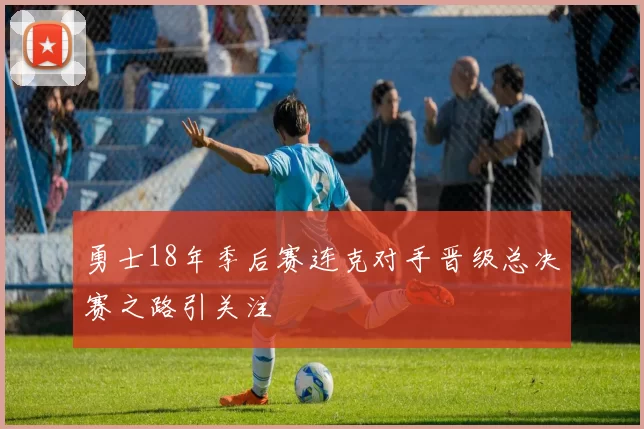 勇士18年季后赛连克对手晋级总决赛之路引关注