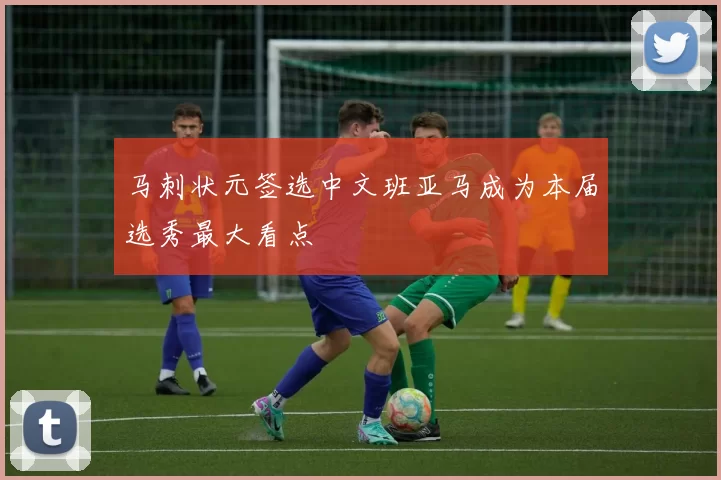 马刺状元签选中文班亚马成为本届选秀最大看点