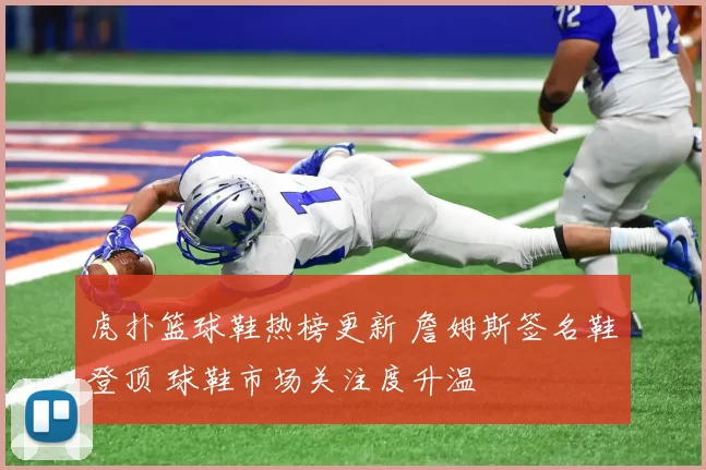 虎扑篮球鞋热榜更新 詹姆斯签名鞋登顶 球鞋市场关注度升温