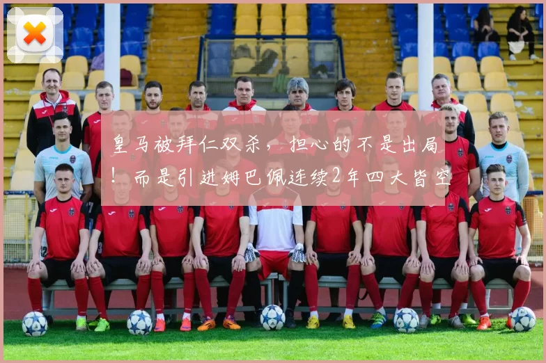 皇马被拜仁双杀，担心的不是出局！而是引进姆巴佩连续2年四大皆空_维尼修斯_欧冠_居莱尔得