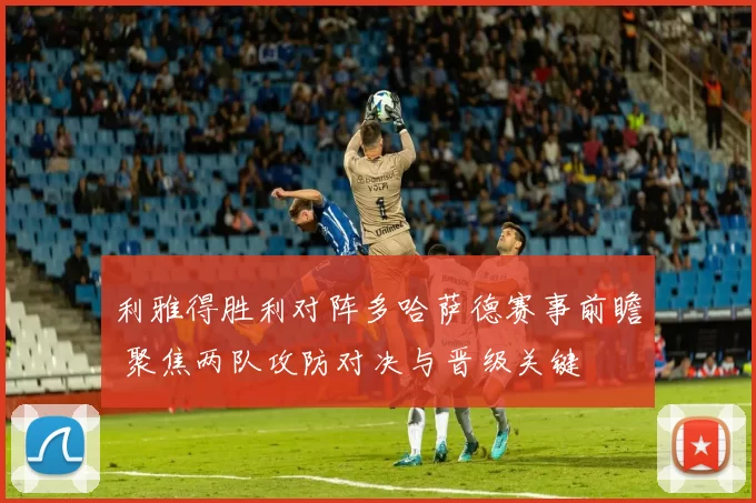 利雅得胜利对阵多哈萨德赛事前瞻 聚焦两队攻防对决与晋级关键