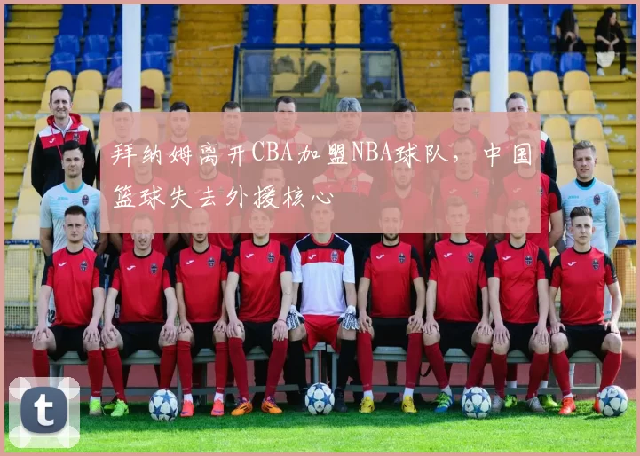 拜纳姆离开CBA加盟NBA球队，中国篮球失去外援核心