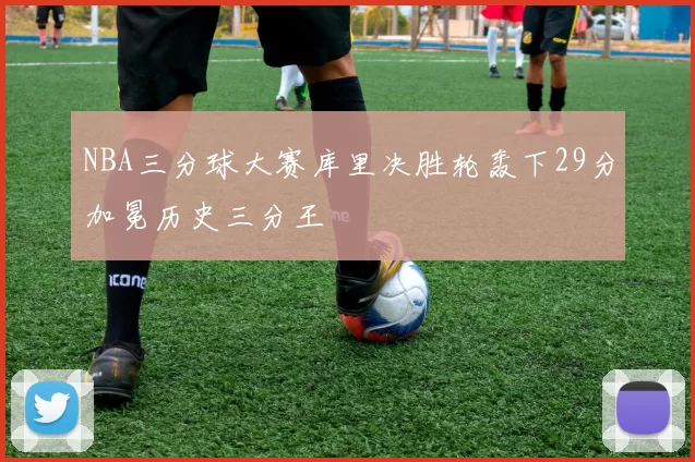 NBA三分球大赛库里决胜轮轰下29分加冕历史三分王
