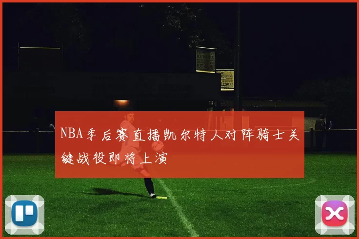 NBA季后赛直播凯尔特人对阵骑士关键战役即将上演