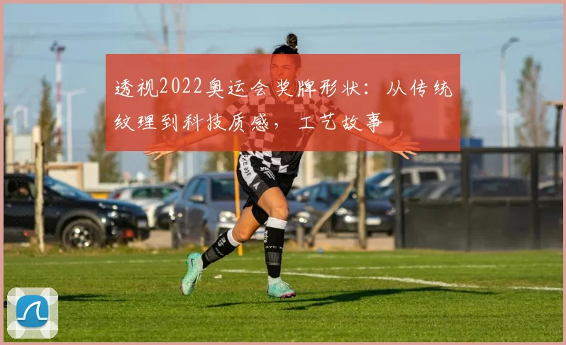 透视2022奥运会奖牌形状：从传统纹理到科技质感，工艺故事