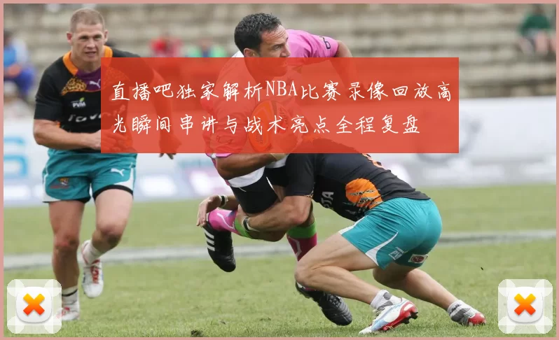 直播吧独家解析NBA比赛录像回放高光瞬间串讲与战术亮点全程复盘