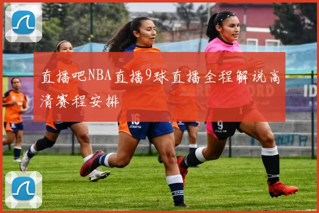 直播吧NBA直播9球直播全程解说高清赛程安排