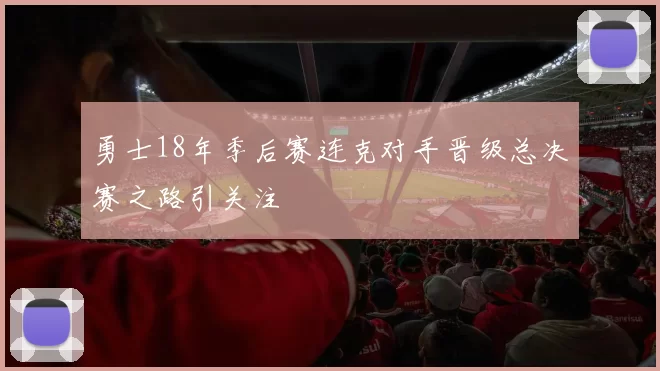 勇士18年季后赛连克对手晋级总决赛之路引关注