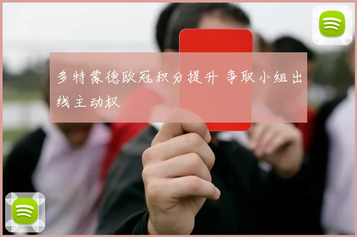 多特蒙德欧冠积分提升 争取小组出线主动权